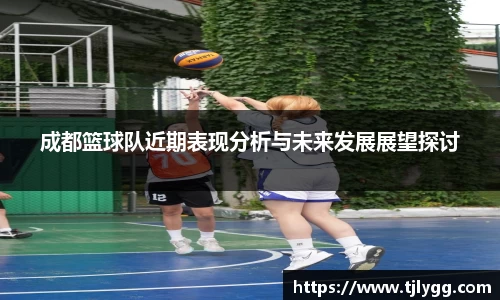 成都篮球队近期表现分析与未来发展展望探讨