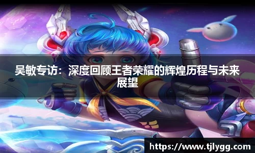 吴敏专访：深度回顾王者荣耀的辉煌历程与未来展望